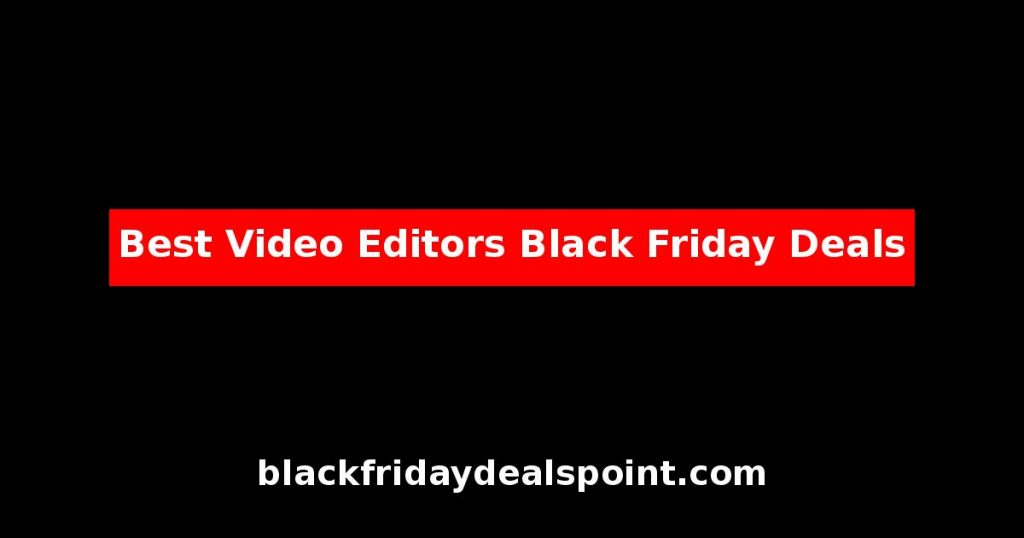 Best Video Editors Black Friday Deals And Cyber Monday Offers