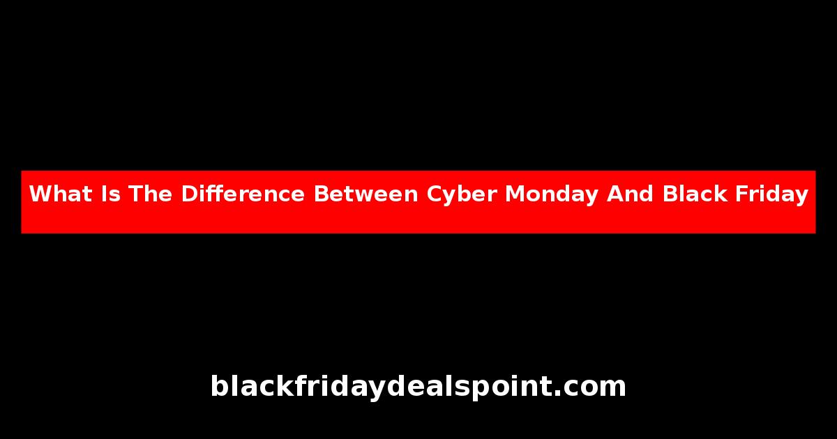 What Is The Difference Between Cyber Monday And Black Friday