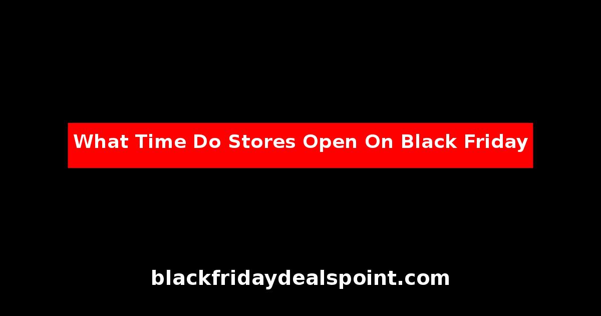 What Time Do Stores Open On Black Friday