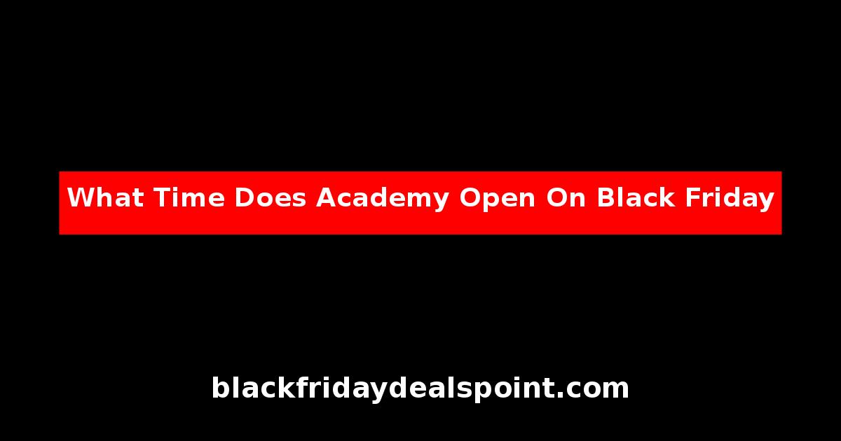 What Time Does Academy Open On Black Friday