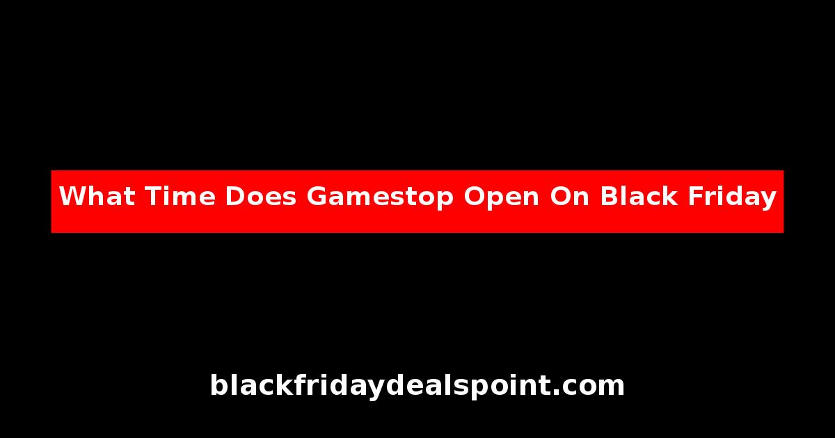 What Time Does Gamestop Open On Black Friday