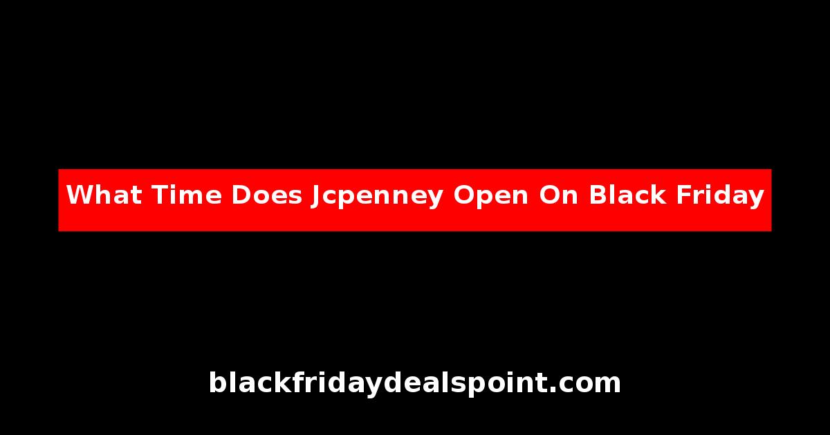 What Time Does Jcpenney Open On Black Friday