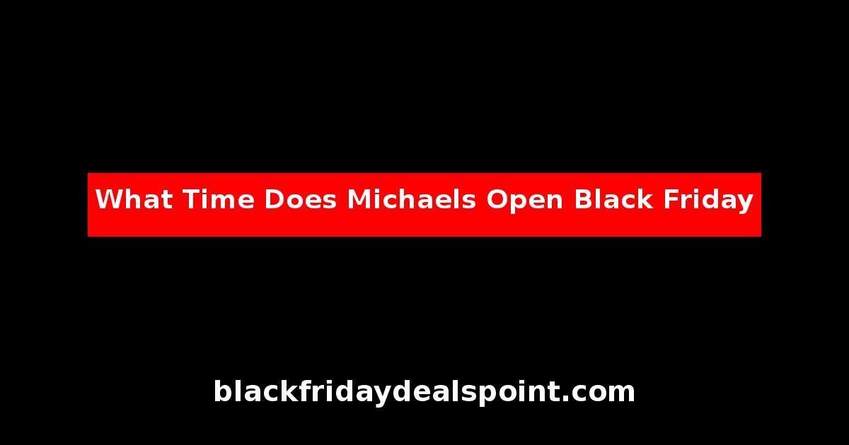 What Time Does Michaels Open Black Friday