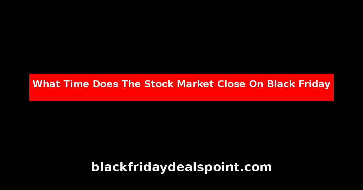 What Time Does The Stock Market Close On Black Friday