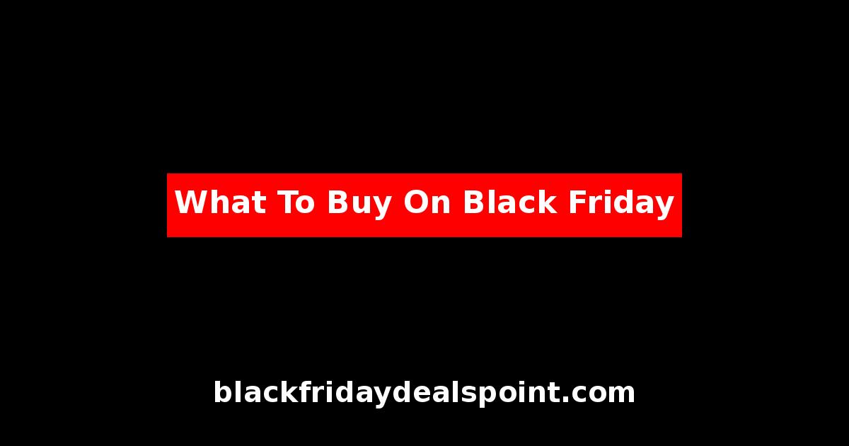 What To Buy On Black Friday