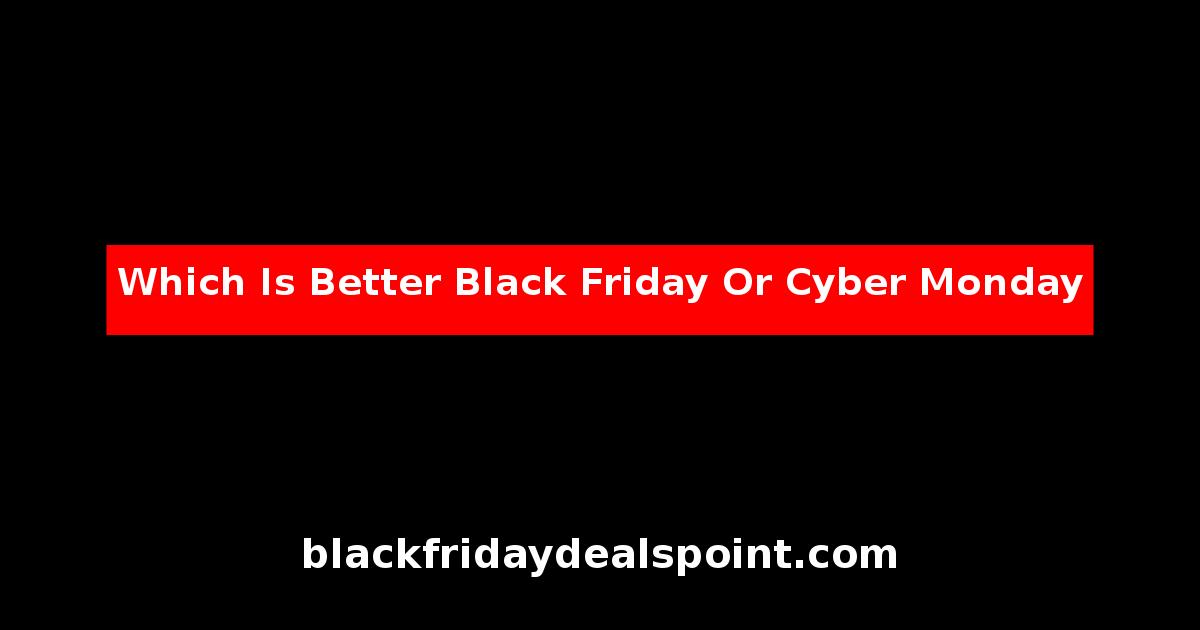 Which Is Better Black Friday Or Cyber Monday
